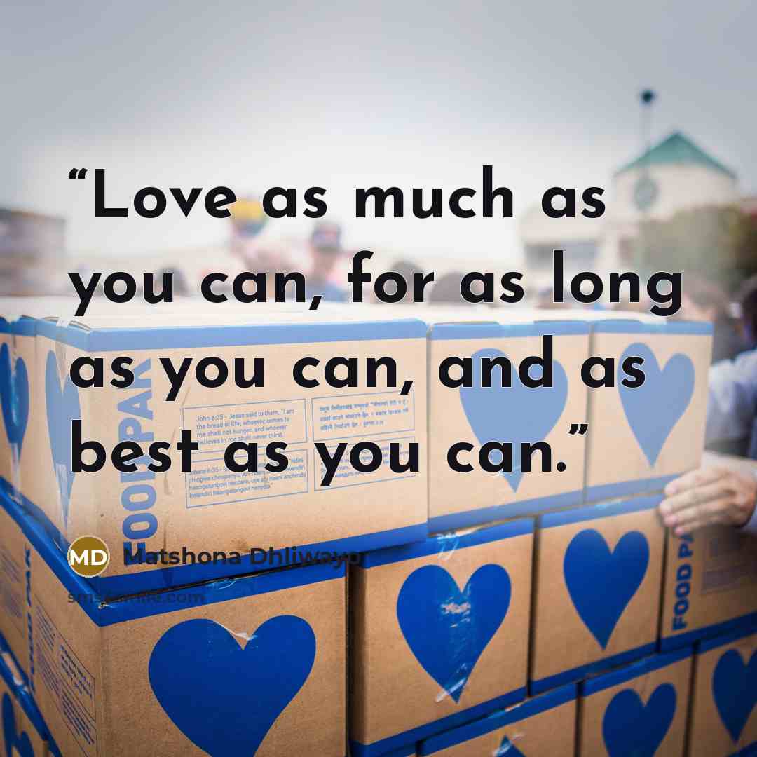 “Love as much as you can, for as long as you can, and as best as you can.” quote by Matshona Dhliwayo