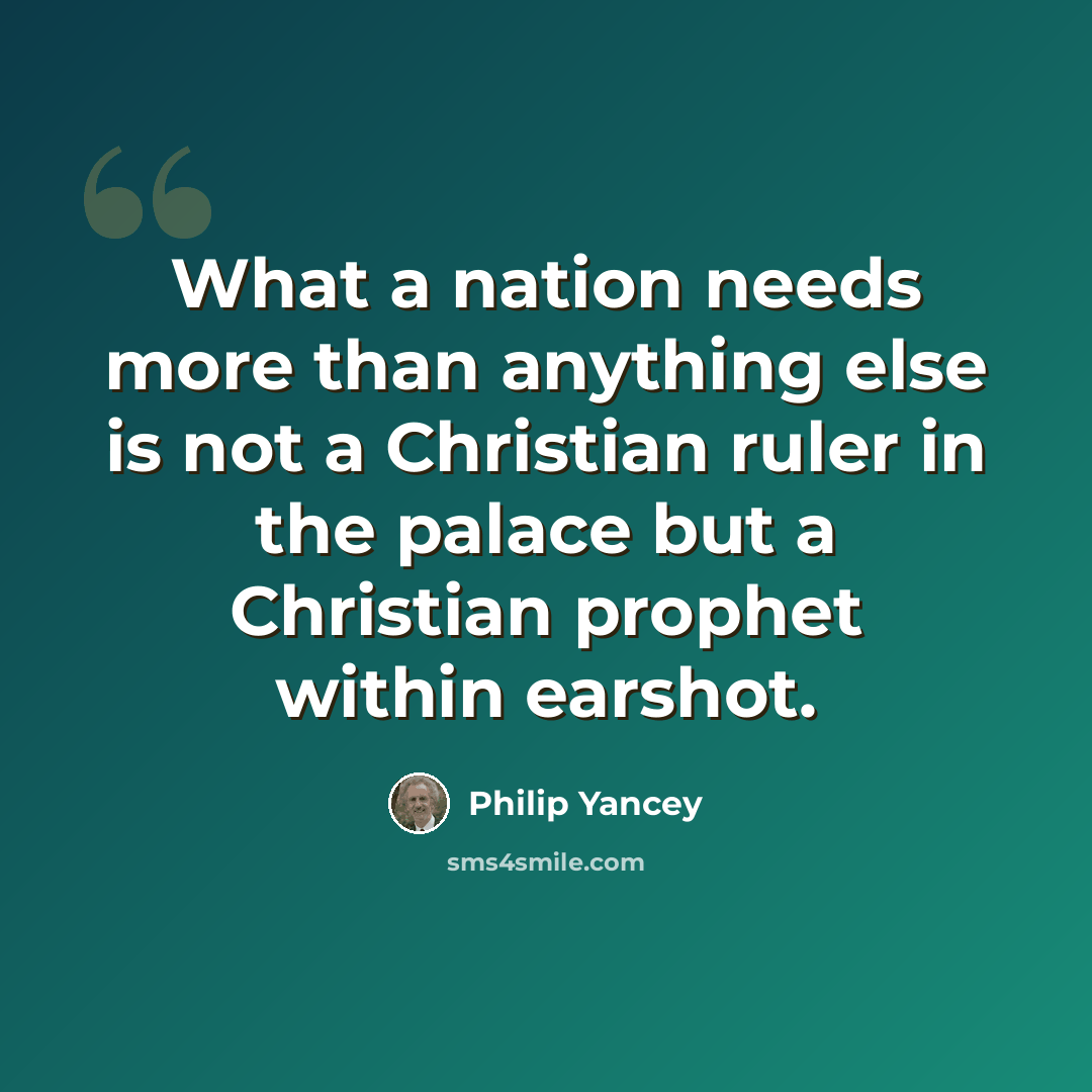 “What a nation needs more than anything else is not a Christian ruler in the palace but a Christian prophet within earshot.” quote by Philip Yancey