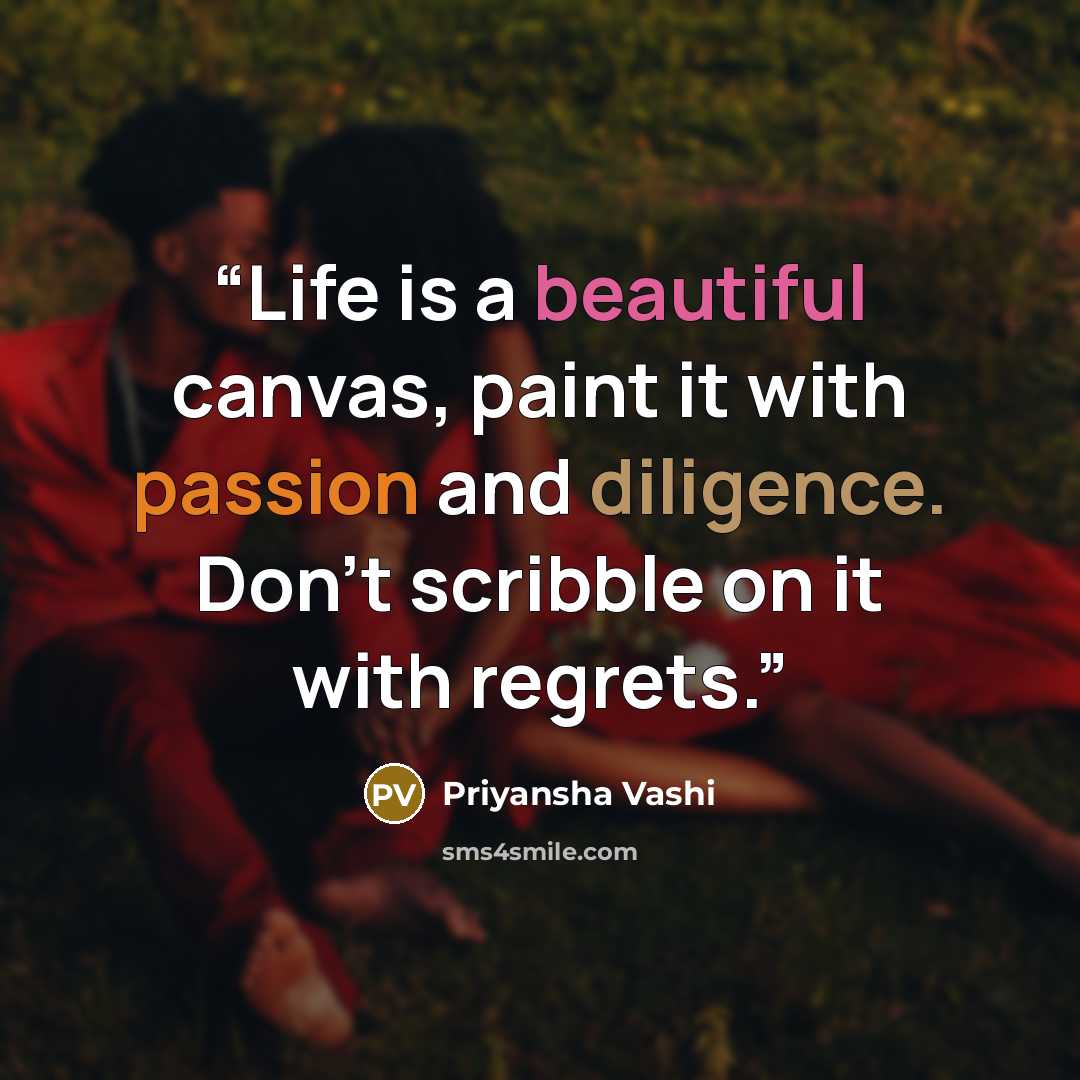“Life is a beautiful canvas, paint it with passion and diligence. Don't scribble on it with regrets.” quote by Priyansha Vashi