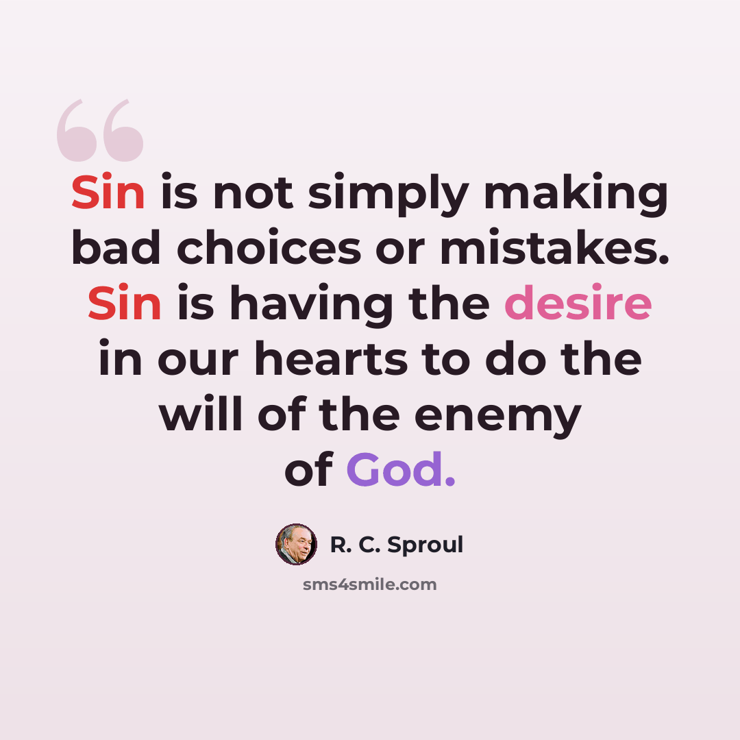 “Sin is not simply making bad choices or mistakes. Sin is having the desire in our hearts to do the will of the enemy of God.” quote by R. C. Sproul