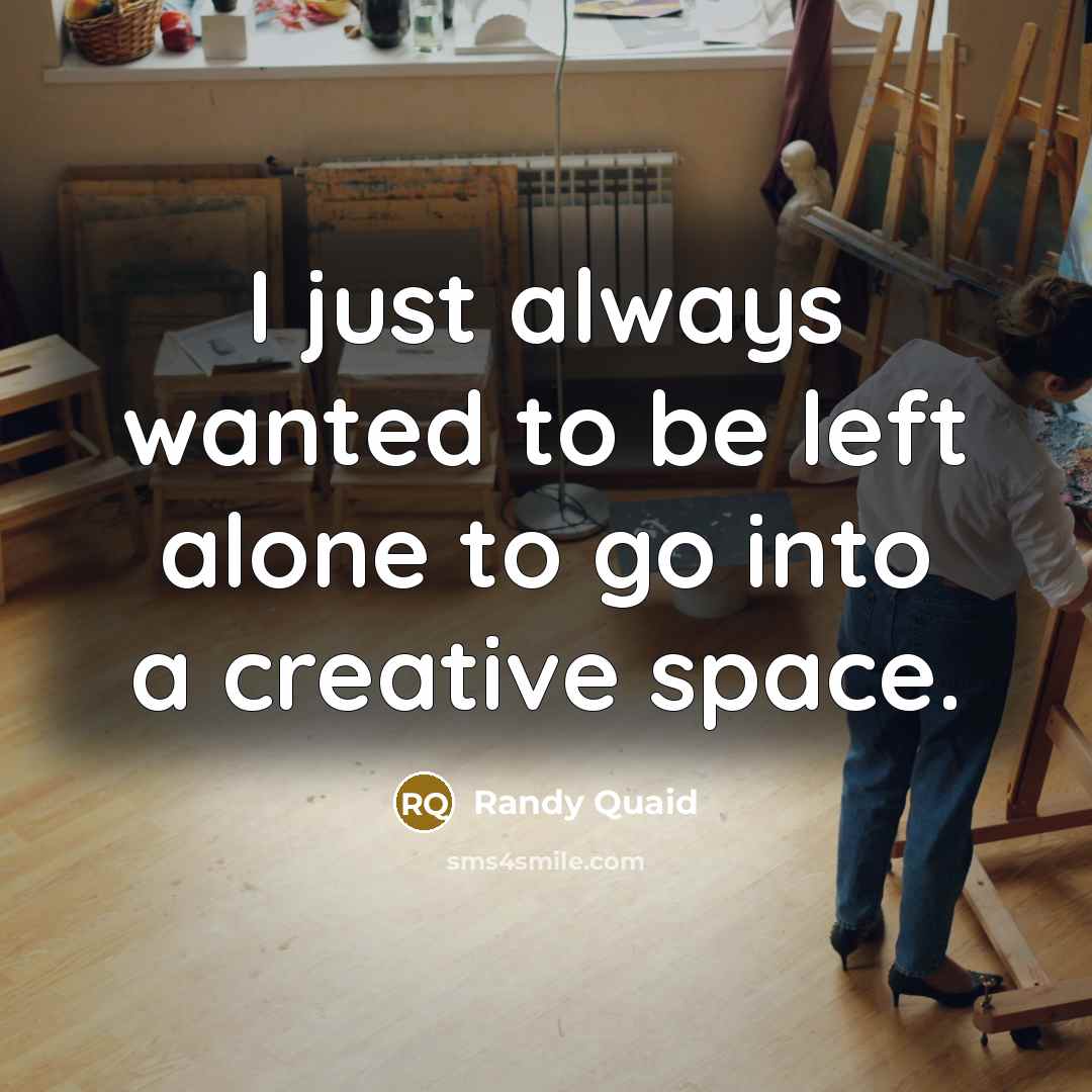 “I just always wanted to be left alone to go into a creative space.” quote by Randy Quaid