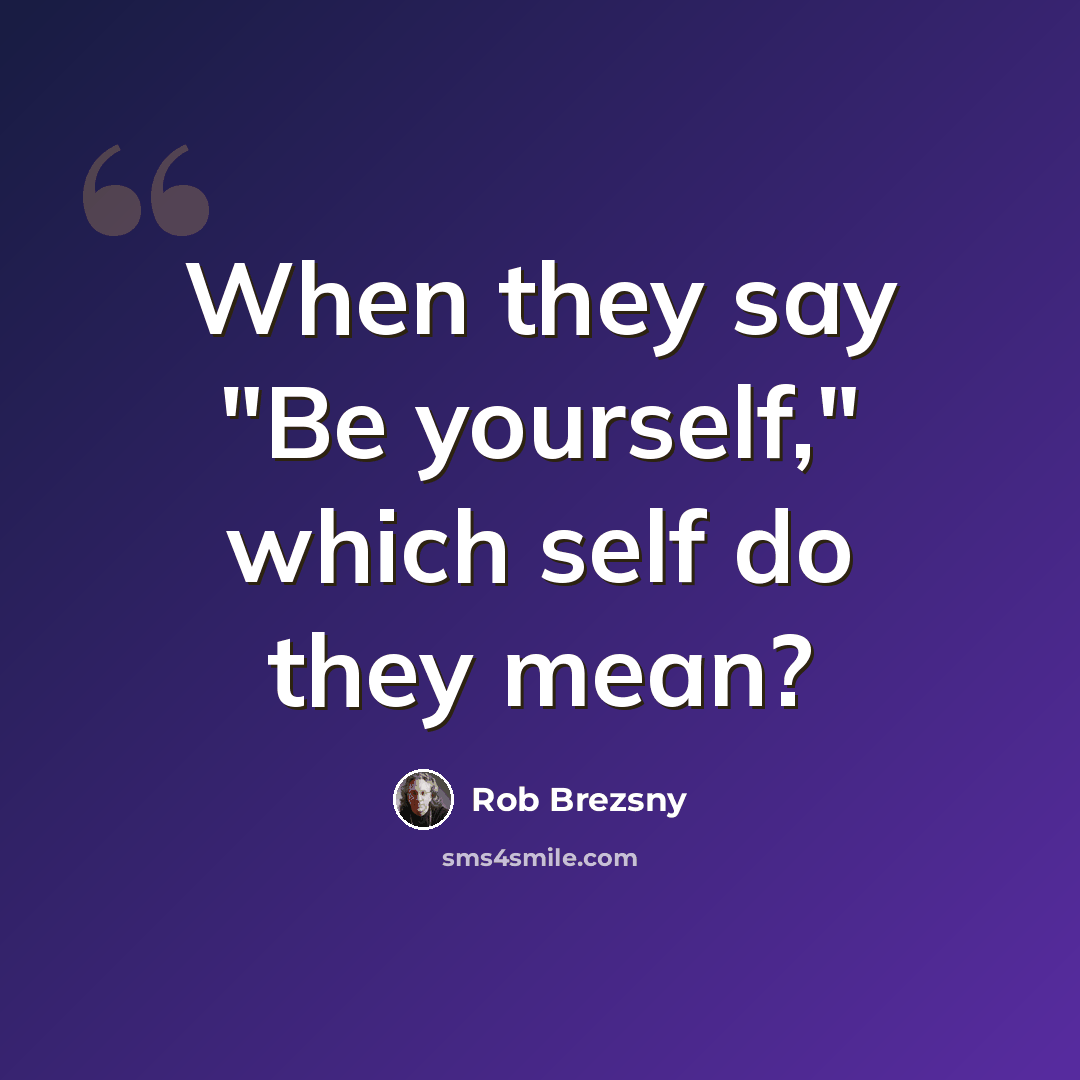 “When they say "Be yourself," which self do they mean?” quote by Rob Brezsny