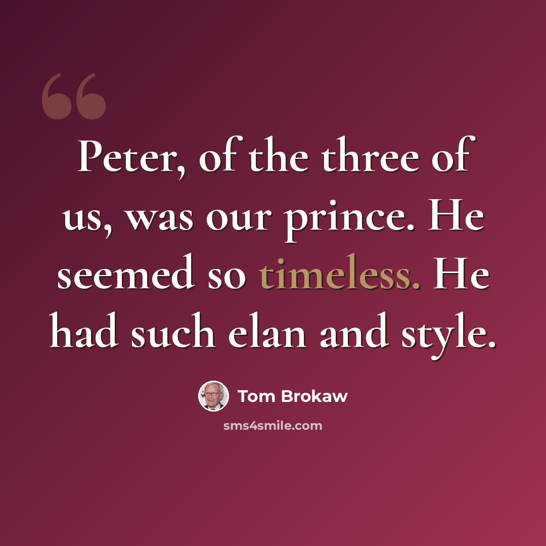 “Peter, of the three of us, was our prince. He seemed so timeless. He had such elan and style.” quote by Tom Brokaw