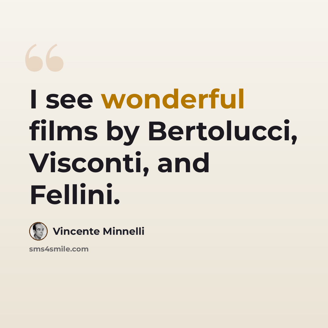 “I see wonderful films by Bertolucci, Visconti, and Fellini.” quote by Vincente Minnelli