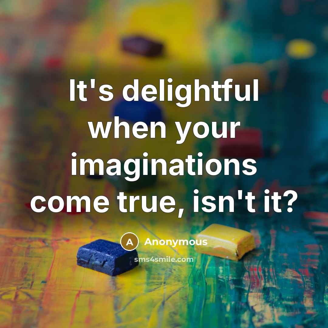 “It's delightful when your imaginations come true, isn't it?” quote by Anonymous