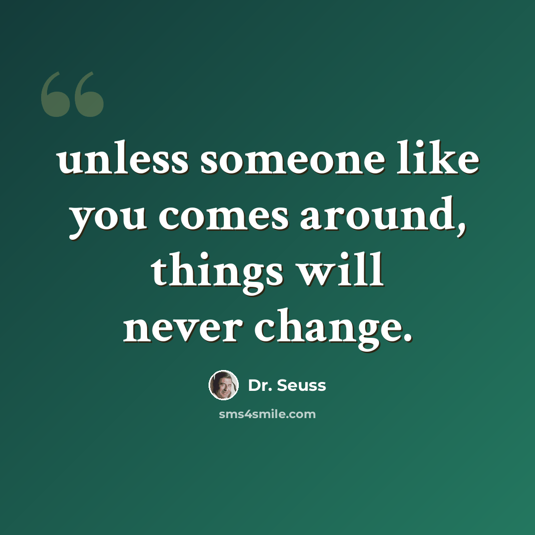 “unless someone like you comes around, things will never change.” quote by Dr. Seuss