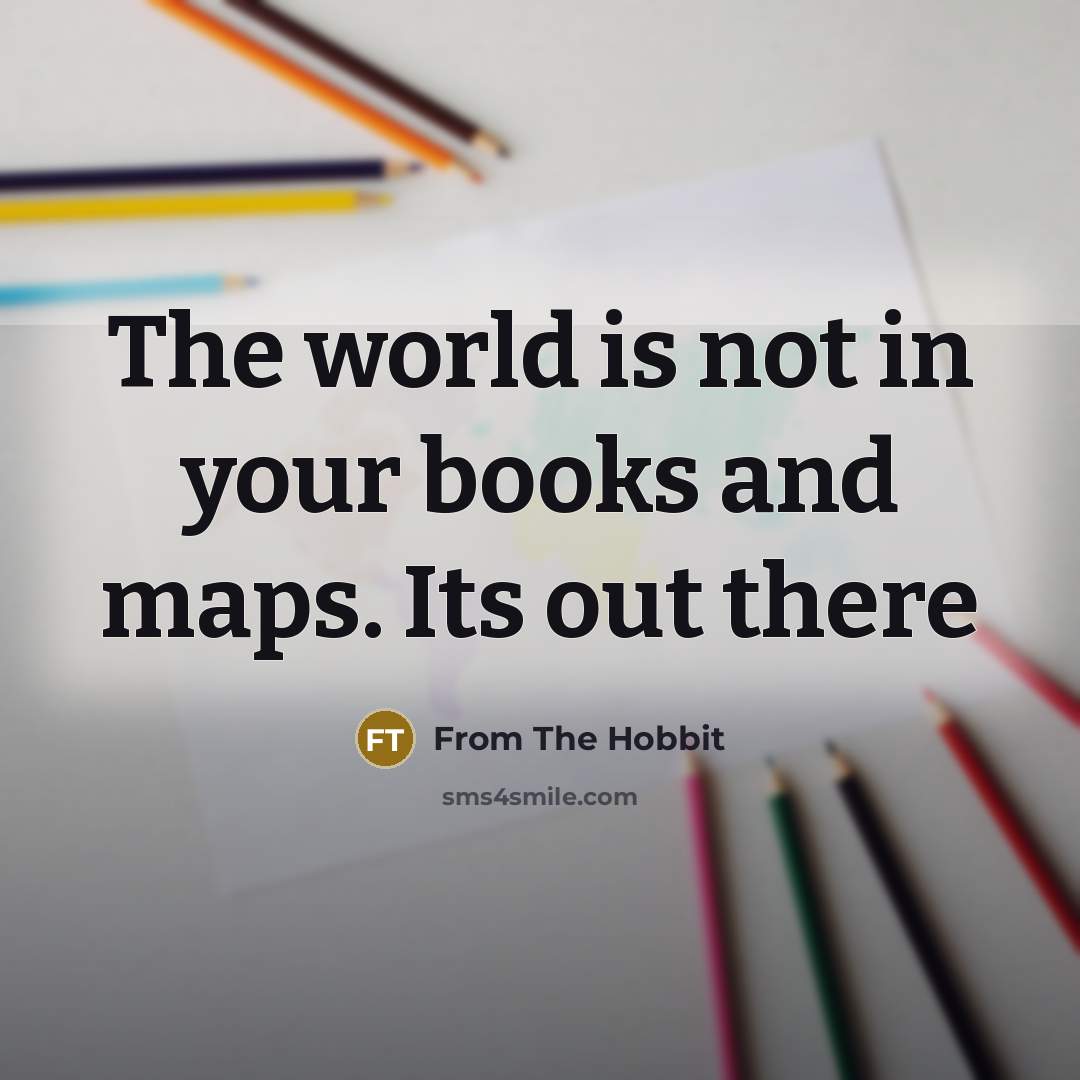 “The world is not in your books and maps. Its out there” quote by From The Hobbit