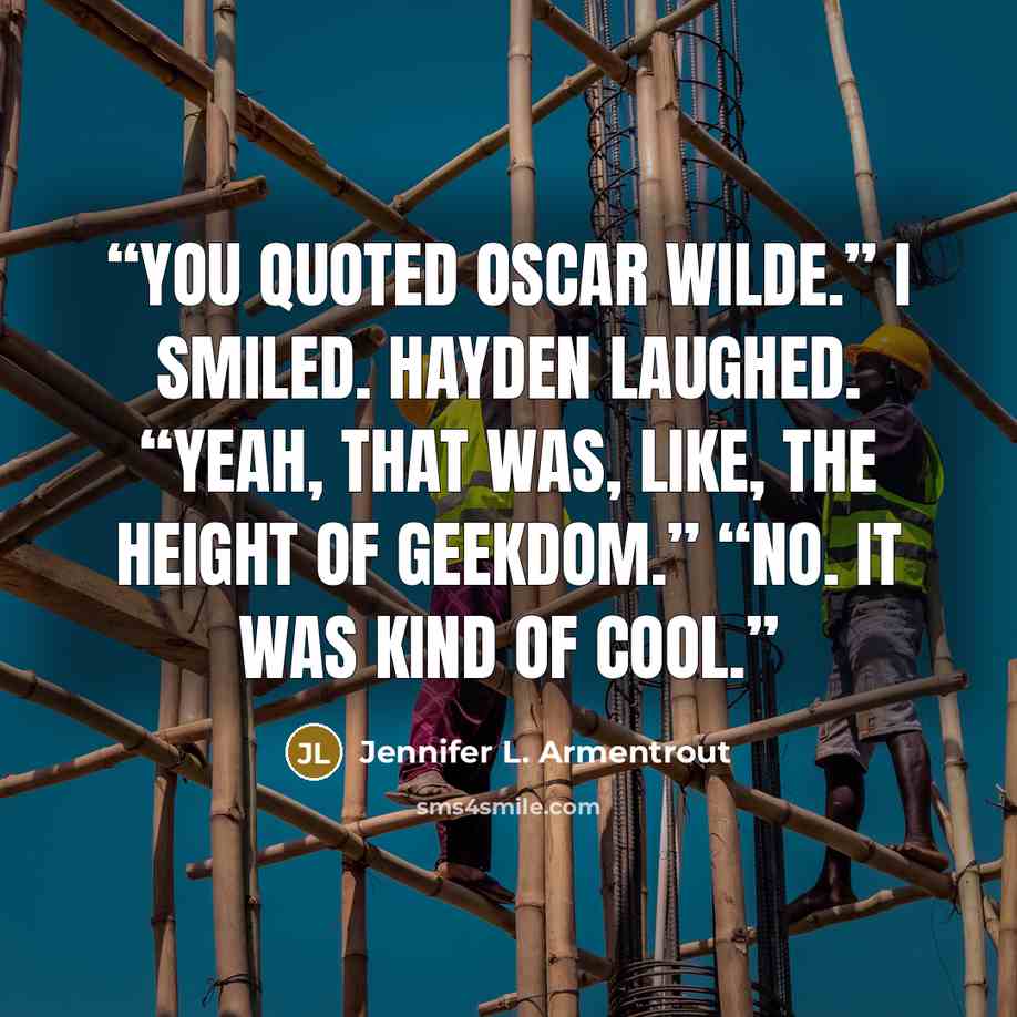 “You quoted Oscar Wilde.” I smiled. Hayden laughed. “Yeah, that was, like, the height of geekdom.” “No. It was kind of cool.” quote by Jennifer L. Armentrout
