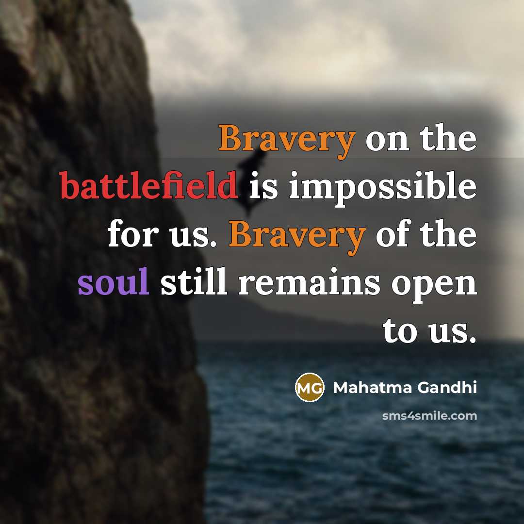 “Bravery on the battlefield is impossible for us. Bravery of the soul still remains open to us.” quote by Mahatma Gandhi