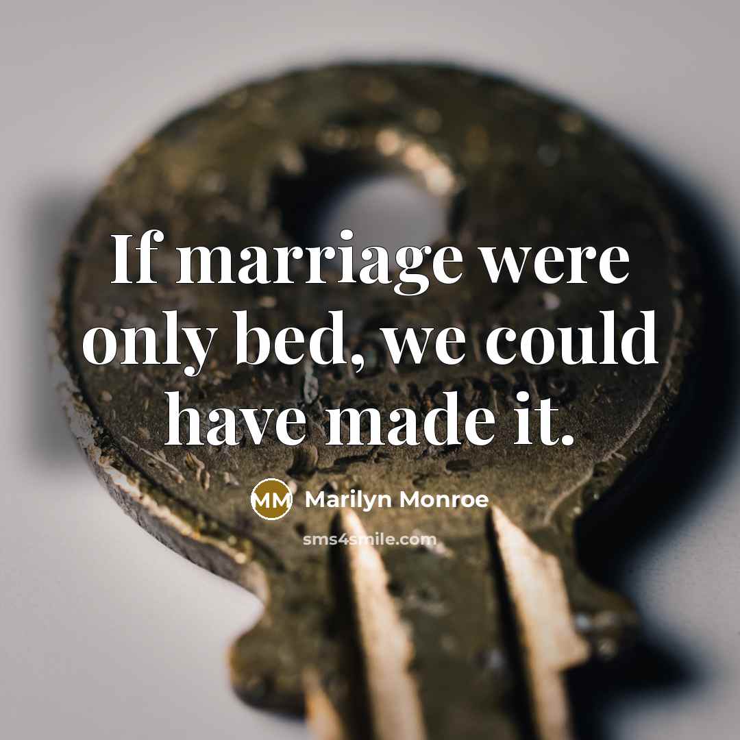 “If marriage were only bed, we could have made it.” quote by Marilyn Monroe