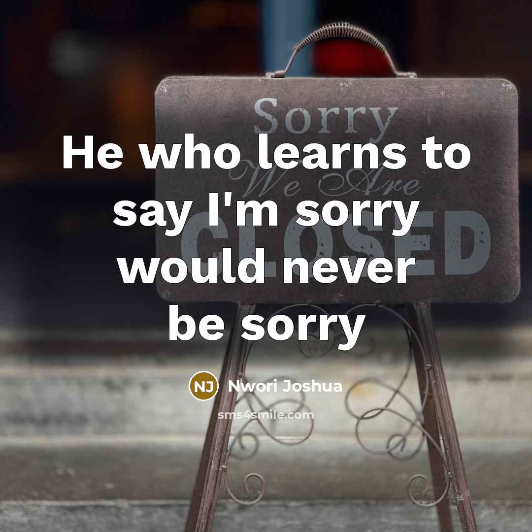 “He who learns to say I'm sorry would never be sorry” quote by Nwori Joshua