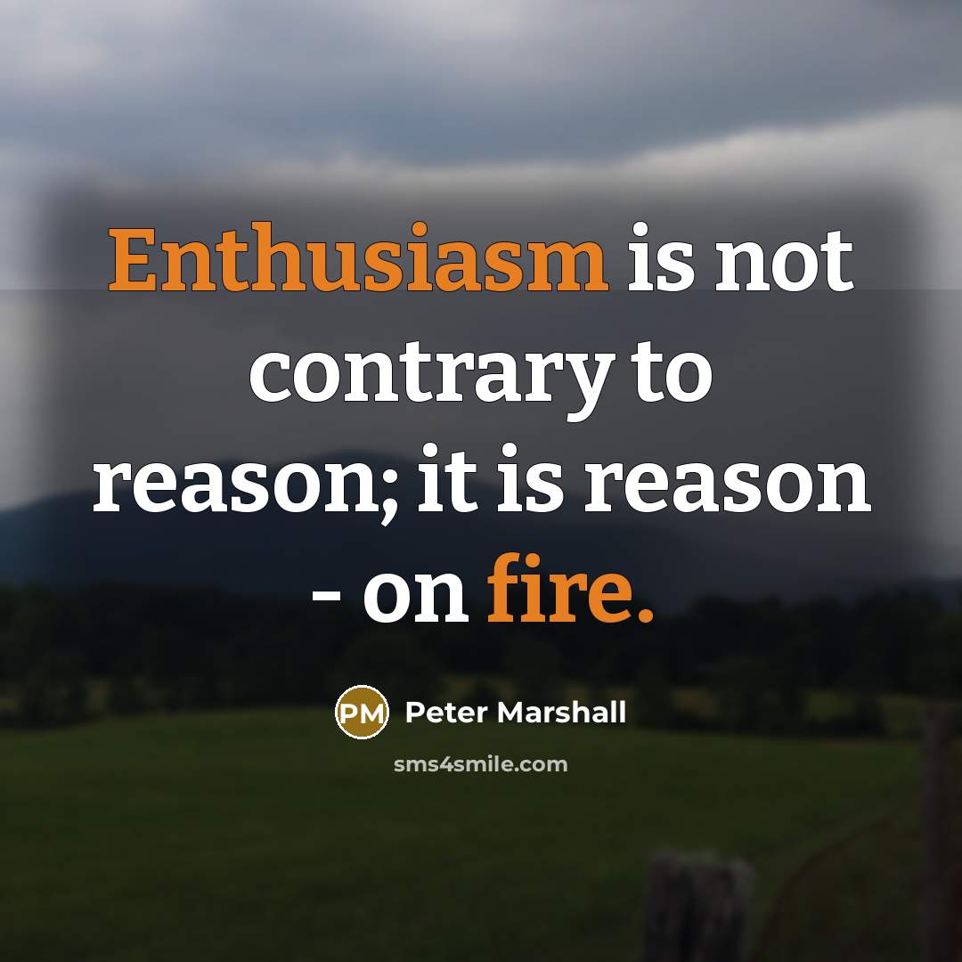 “Enthusiasm is not contrary to reason; it is reason - on fire.” quote by Peter Marshall