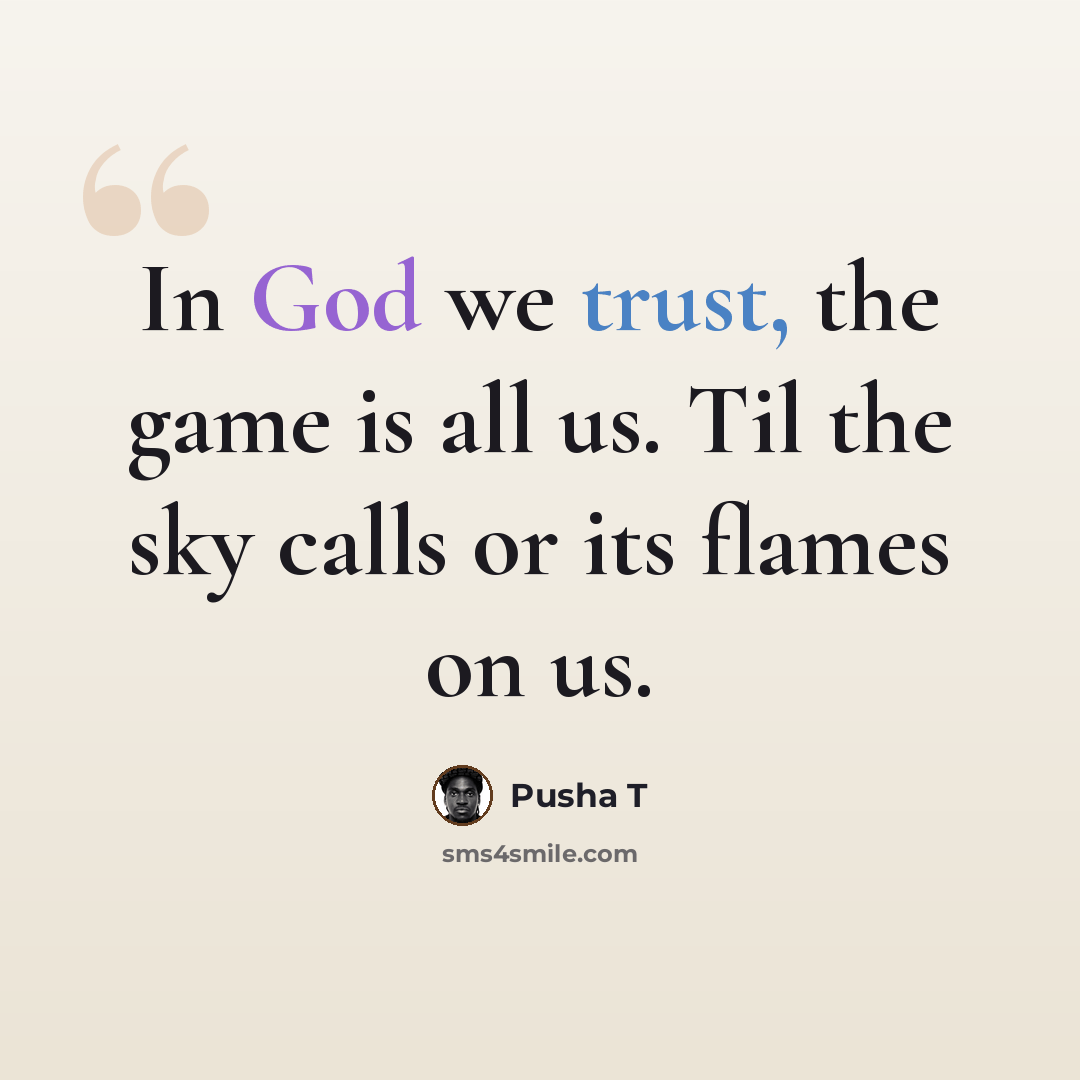 “In God we trust, the game is all us. Til the sky calls or its flames on us.” quote by Pusha T