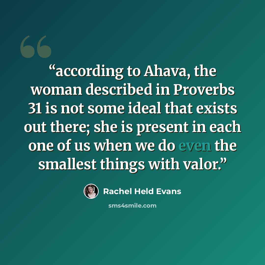 “according to Ahava, the woman described in Proverbs 31 is not some ideal that exists out there; she is present in each one of us when we do even the smallest things with valor.” quote by Rachel Held Evans