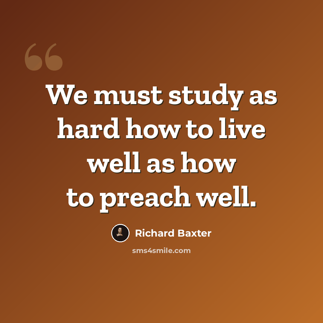“We must study as hard how to live well as how to preach well.” quote by Richard Baxter