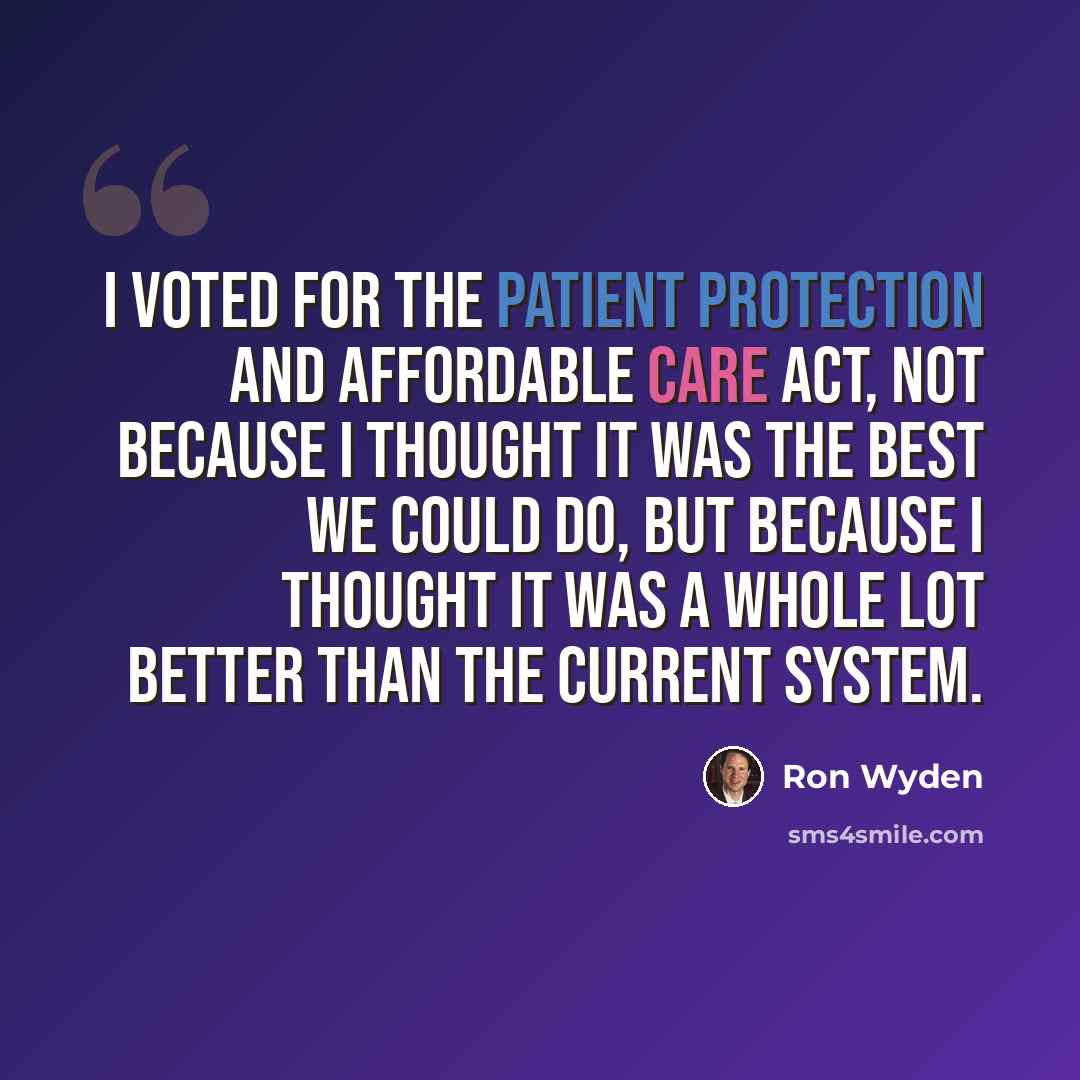 “I voted for the Patient Protection and Affordable Care Act, not because I thought it was the best we could do, but because I thought it was a whole lot better than the current system.” quote by Ron Wyden