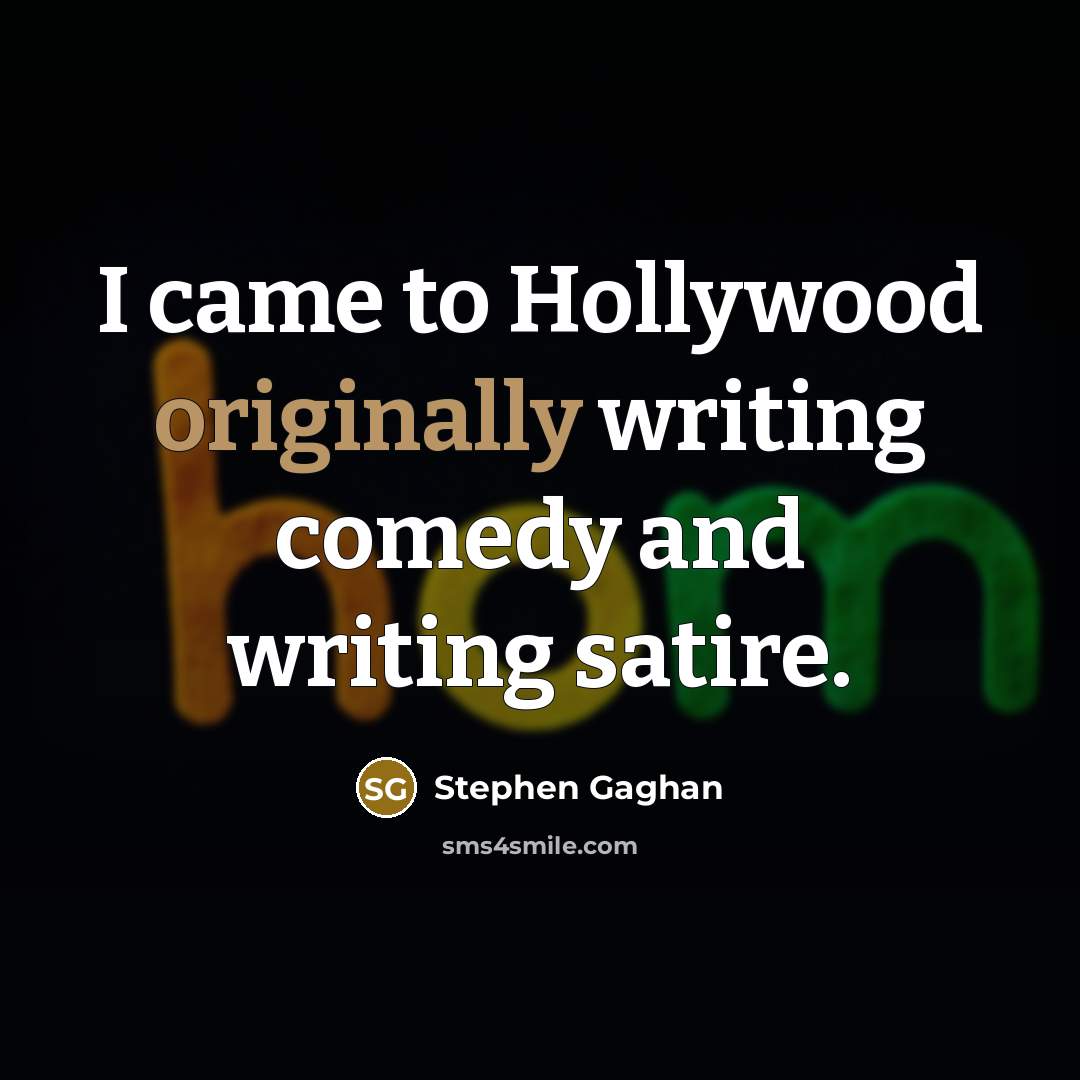 “I came to Hollywood originally writing comedy and writing satire.” quote by Stephen Gaghan