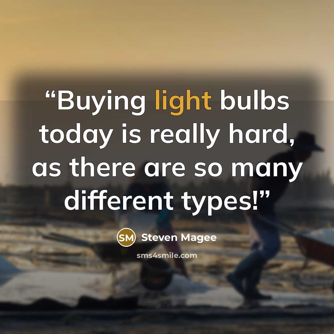 “Buying light bulbs today is really hard, as there are so many different types!” quote by Steven Magee