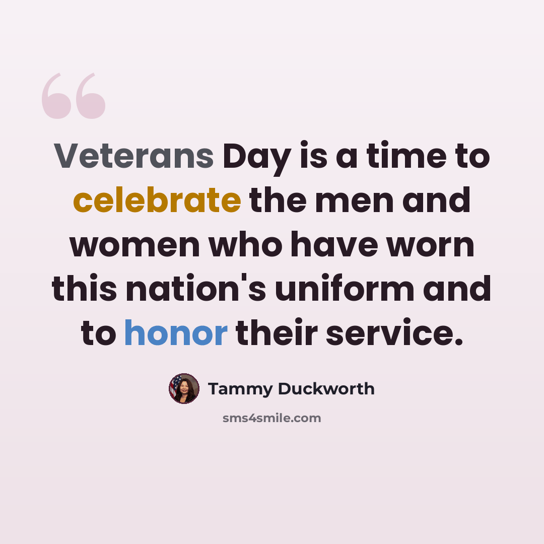 “Veterans Day is a time to celebrate the men and women who have worn this nation's uniform and to honor their service.” quote by Tammy Duckworth