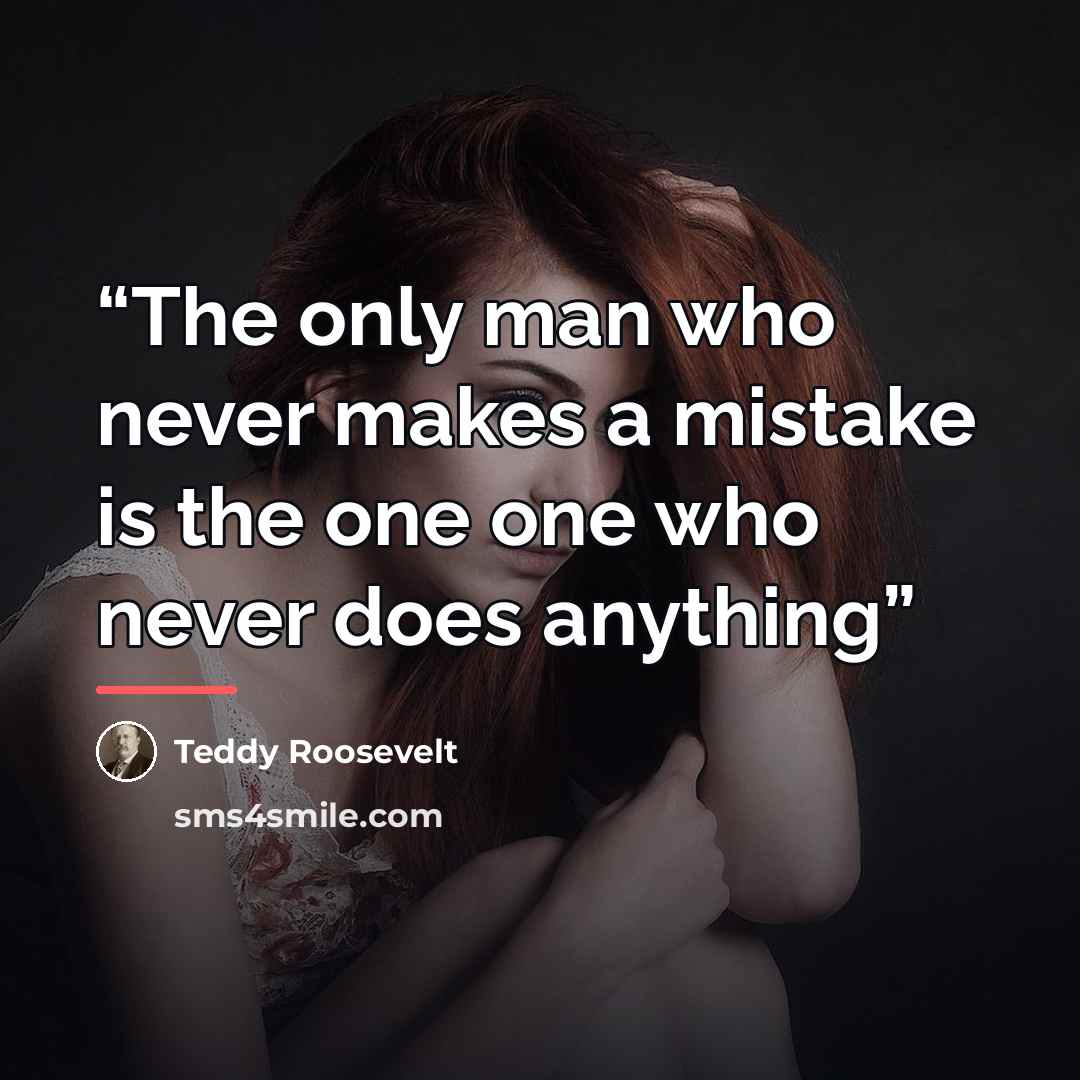 “The only man who never makes a mistake is the one one who never does anything” quote by Teddy Roosevelt