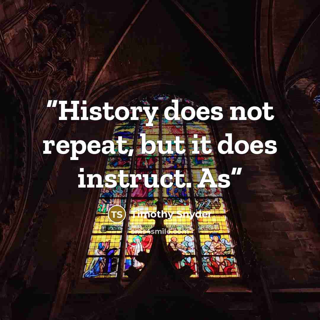 “History does not repeat, but it does instruct. As” quote by Timothy Snyder