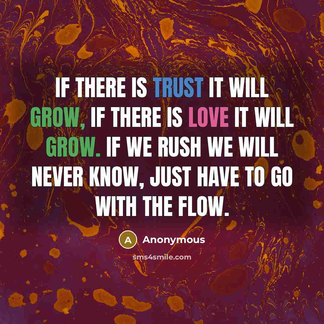 “If there is trust it will grow, if there is love it will grow. If we rush we will never know, just have to go with the flow.” quote by Anonymous