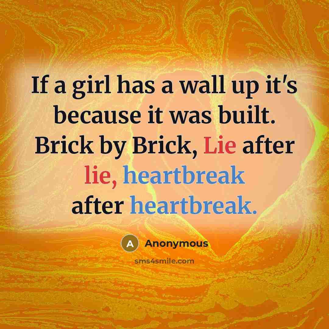 “If a girl has a wall up it's because it was built. Brick by Brick, Lie after lie, heartbreak after heartbreak.” quote by Anonymous