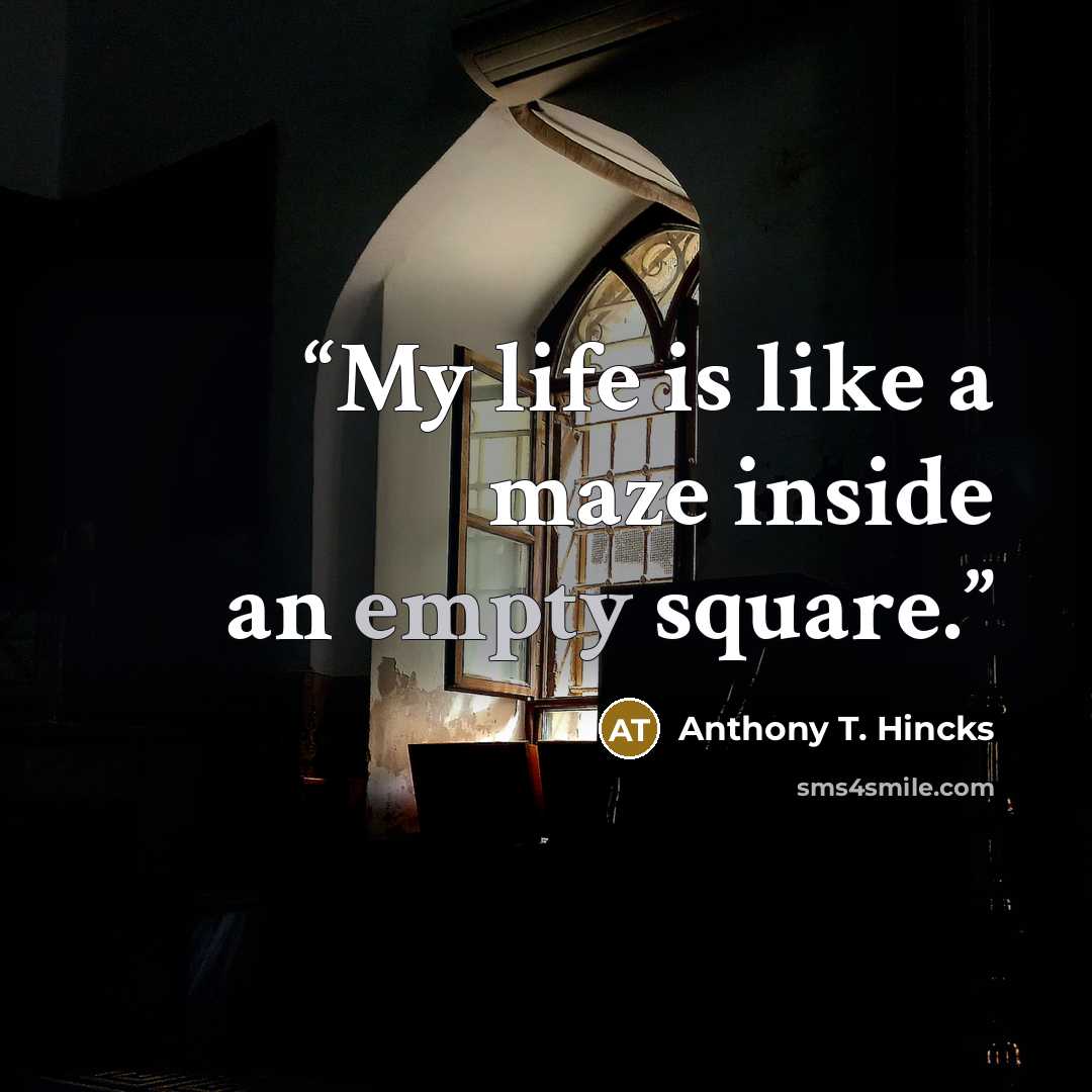 “My life is like a maze inside an empty square.” quote by Anthony T. Hincks