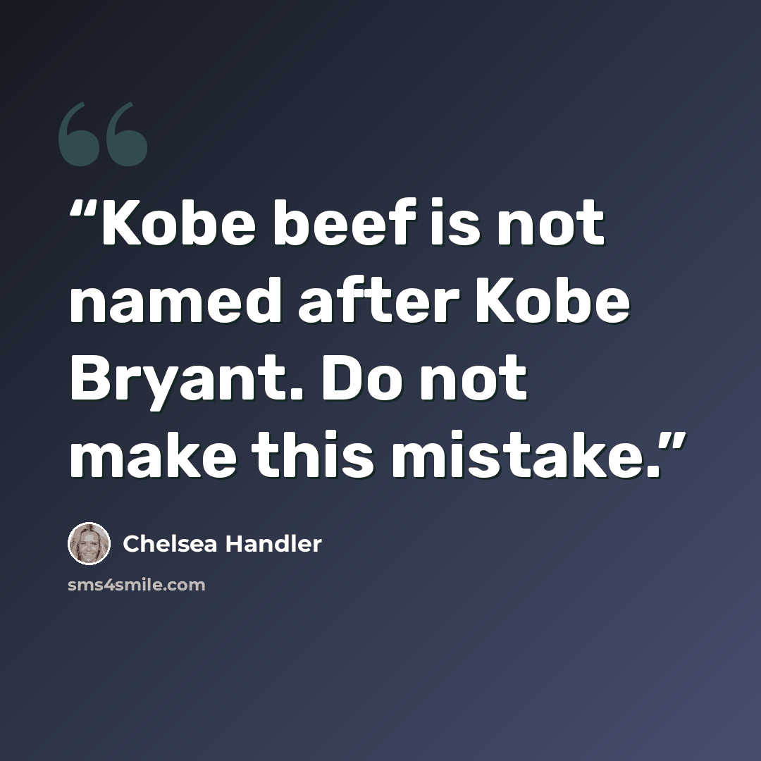“Kobe beef is not named after Kobe Bryant. Do not make this mistake.” quote by Chelsea Handler