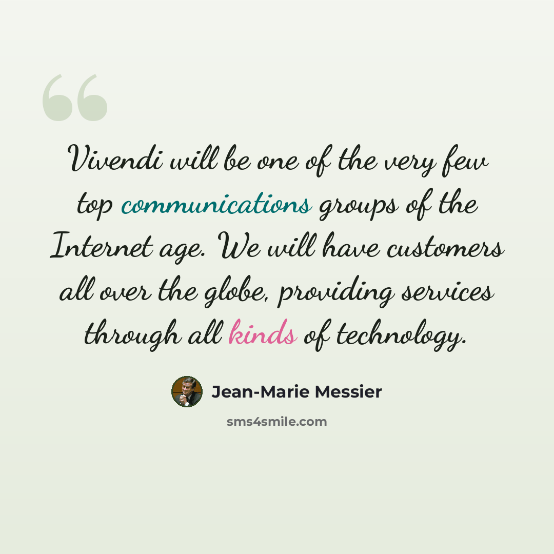 “Vivendi will be one of the very few top communications groups of the Internet age. We will have customers all over the globe, providing services through all kinds of technology.” quote by Jean-Marie Messier