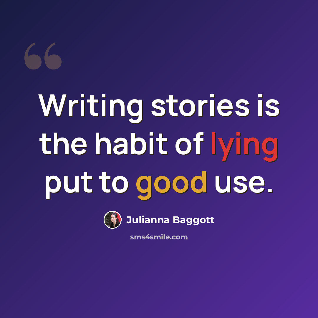 “Writing stories is the habit of lying put to good use.” quote by Julianna Baggott