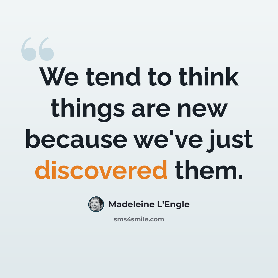 “We tend to think things are new because we've just discovered them.” quote by Madeleine L'Engle