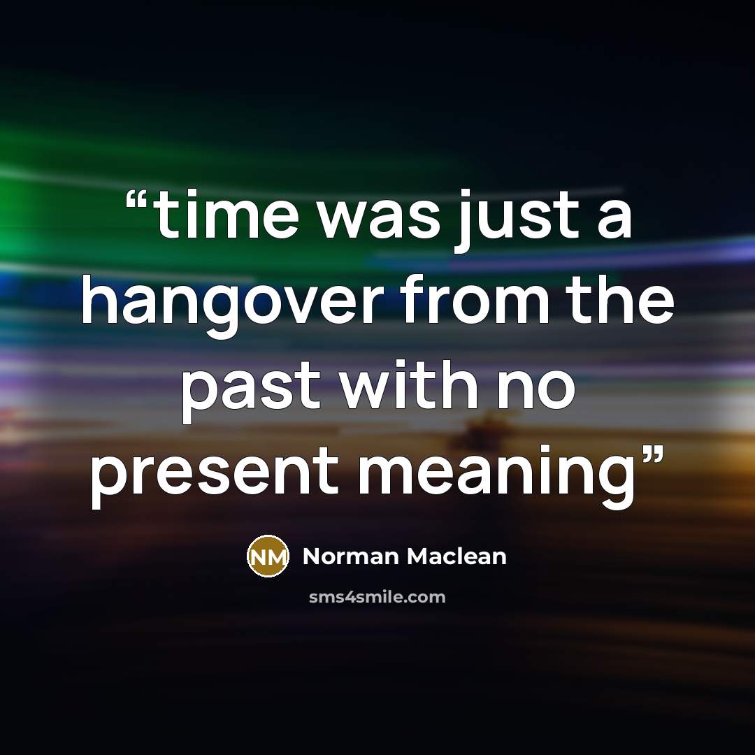 “time was just a hangover from the past with no present meaning” quote by Norman Maclean