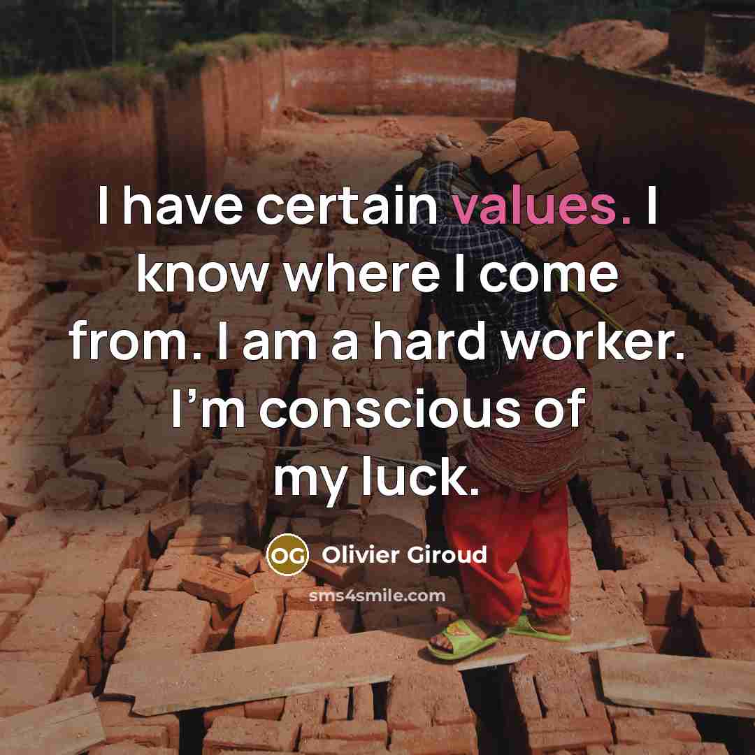 “I have certain values. I know where I come from. I am a hard worker. I'm conscious of my luck.” quote by Olivier Giroud