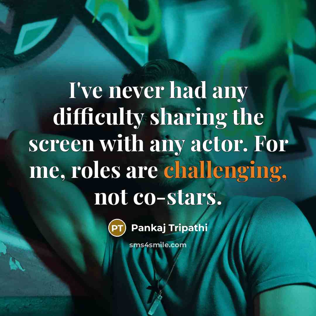 “I've never had any difficulty sharing the screen with any actor. For me, roles are challenging, not co-stars.” quote by Pankaj Tripathi