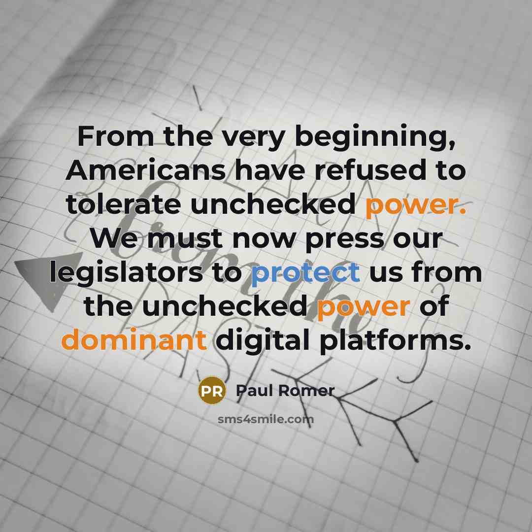 “From the very beginning, Americans have refused to tolerate unchecked power. We must now press our legislators to protect us from the unchecked power of dominant digital platforms.” quote by Paul Romer