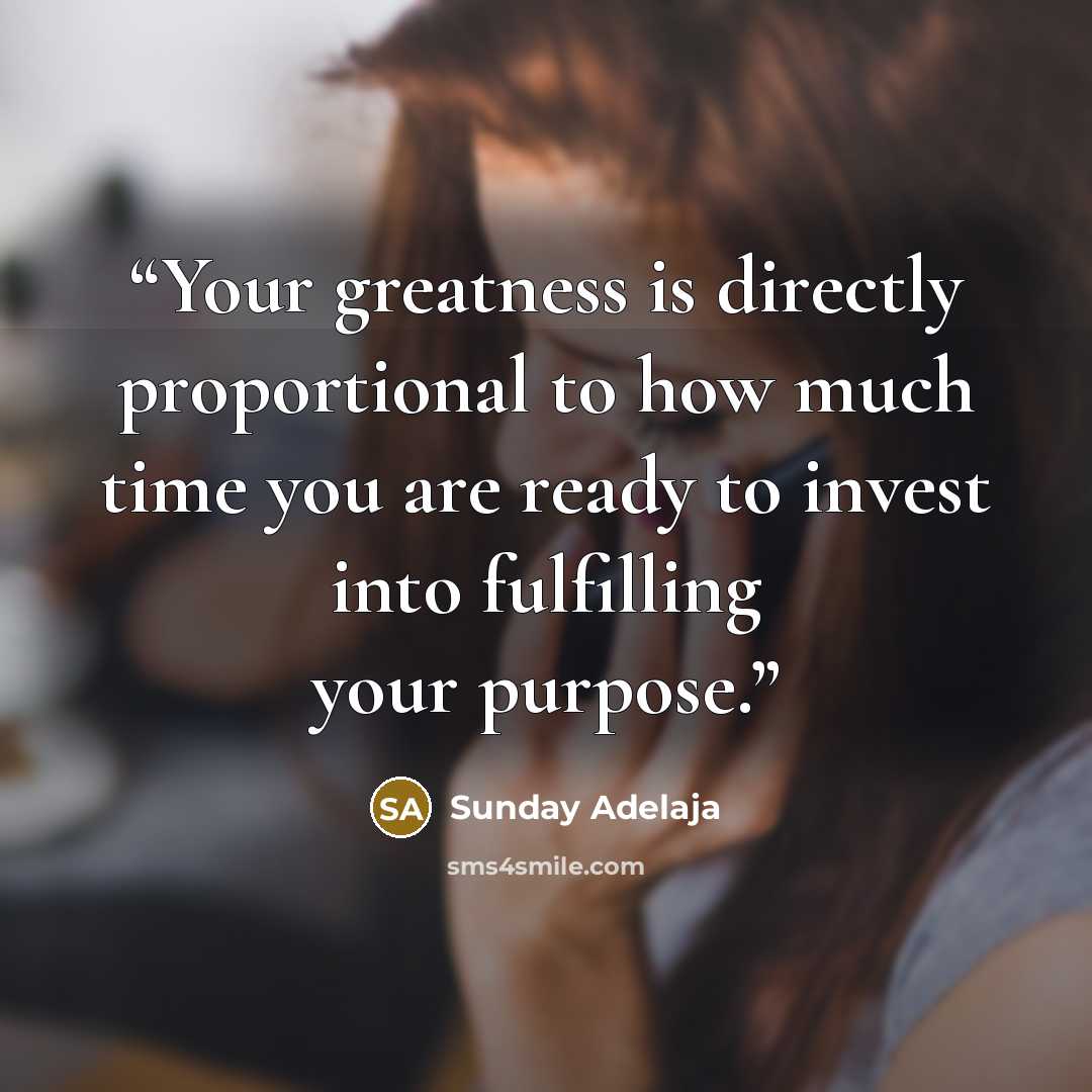 “Your greatness is directly proportional to how much time you are ready to invest into fulfilling your purpose.” quote by Sunday Adelaja