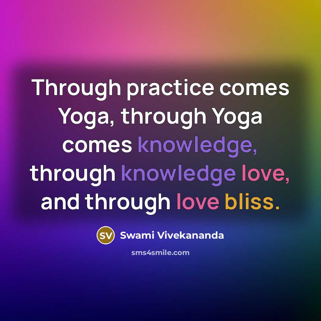 “Through practice comes Yoga, through Yoga comes knowledge, through knowledge love, and through love bliss.” quote by Swami Vivekananda