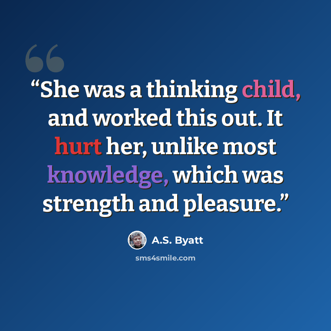 “She was a thinking child, and worked this out. It hurt her, unlike most knowledge, which was strength and pleasure.” quote by A.S. Byatt