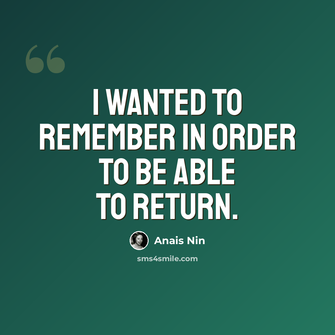 “I wanted to remember in order to be able to return.” quote by Anais Nin