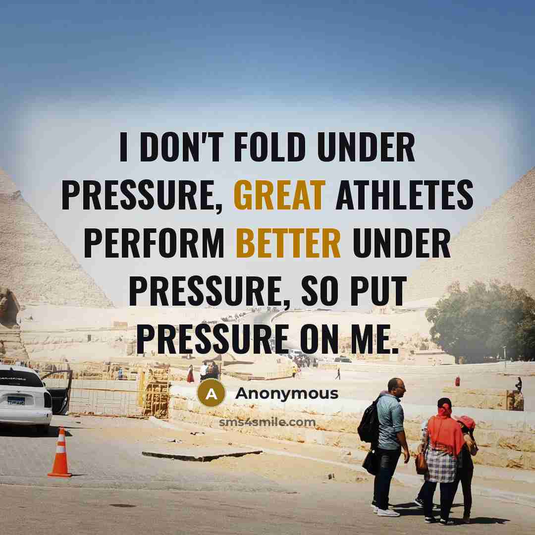 “I don't fold under pressure, great athletes perform better under pressure, so put pressure on me.” quote by Anonymous