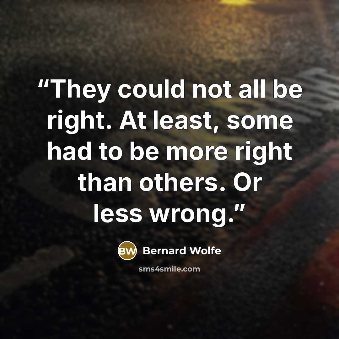 “They could not all be right. At least, some had to be more right than others. Or less wrong.” quote by Bernard Wolfe