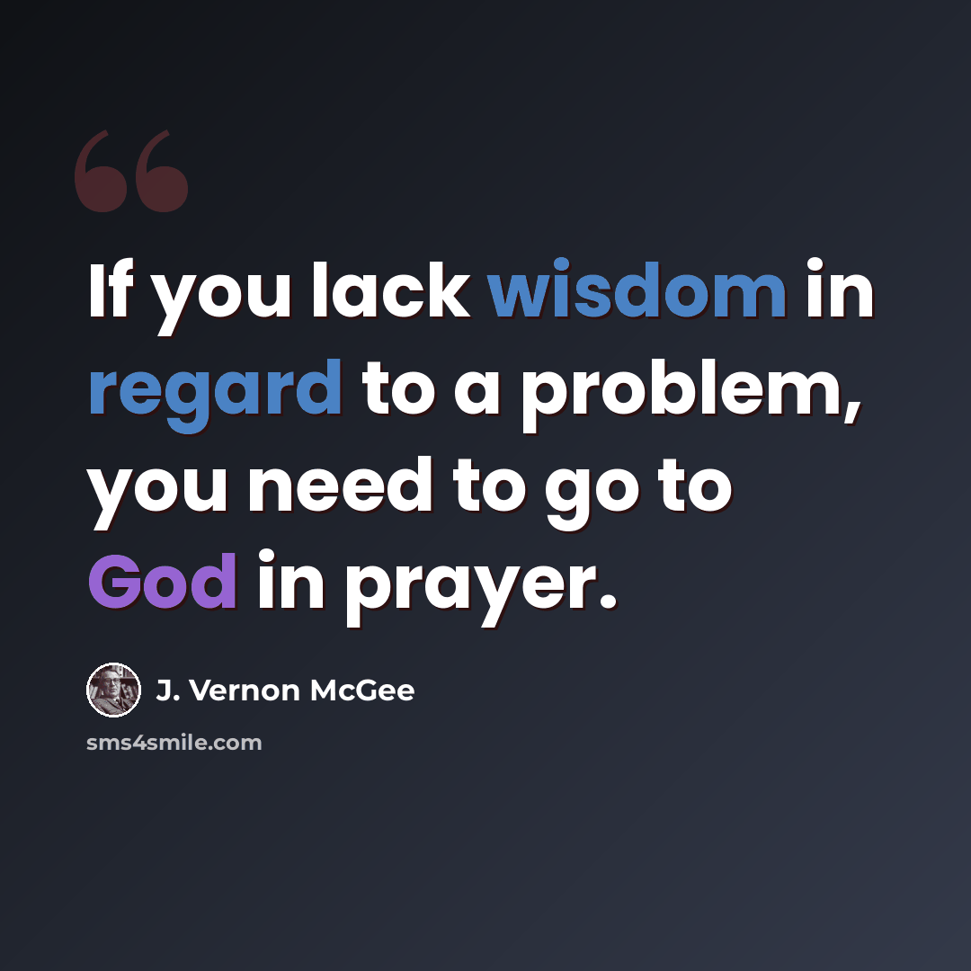 “If you lack wisdom in regard to a problem, you need to go to God in prayer.” quote by J. Vernon McGee