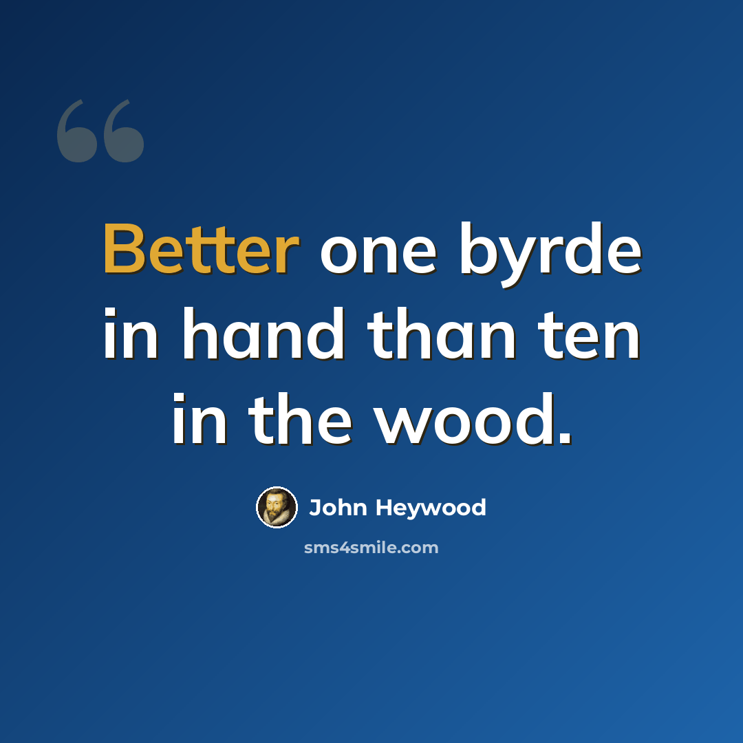 “Better one byrde in hand than ten in the wood.” quote by John Heywood
