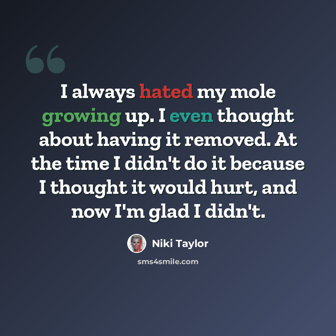 “I always hated my mole growing up. I even thought about having it removed. At the time I didn't do it because I thought it would hurt, and now I'm glad I didn't.” quote by Niki Taylor