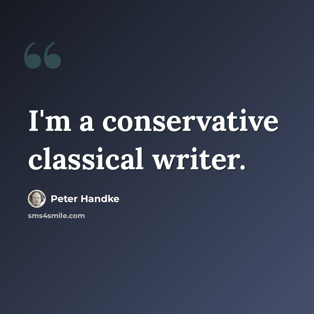 “I'm a conservative classical writer.” quote by Peter Handke