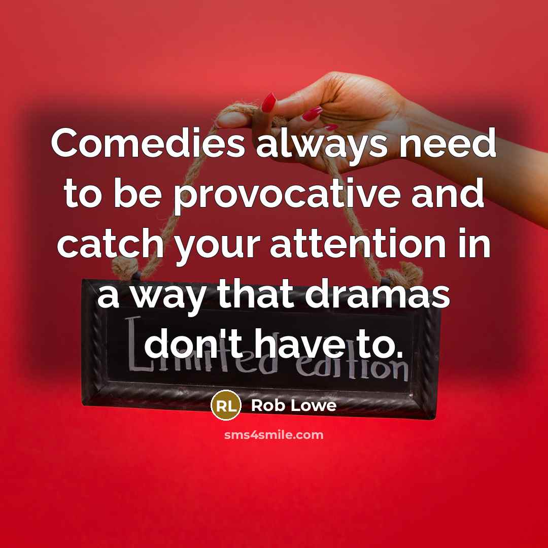 “Comedies always need to be provocative and catch your attention in a way that dramas don't have to.” quote by Rob Lowe