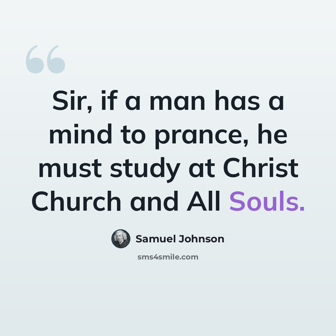 “Sir, if a man has a mind to prance, he must study at Christ Church and All Souls.” quote by Samuel Johnson