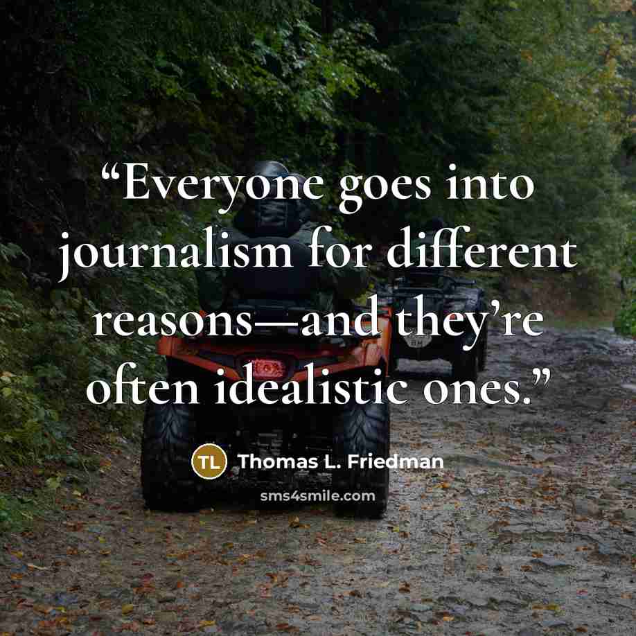 “Everyone goes into journalism for different reasons—and they’re often idealistic ones.” quote by Thomas L. Friedman