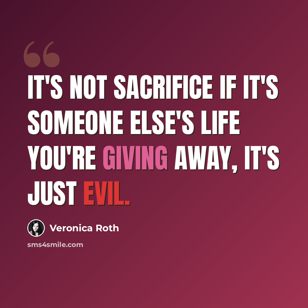 “It's Not sacrifice if it's someone else's life you're giving away, it's just evil.” quote by Veronica Roth